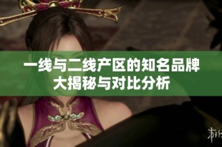 一线与二线产区的知名品牌大揭秘与对比分析