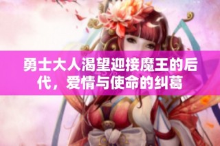 勇士大人渴望迎接魔王的后代，爱情与使命的纠葛