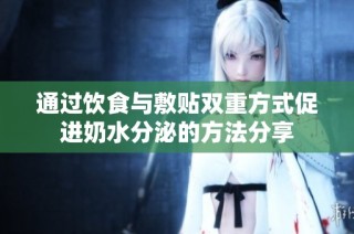 通过饮食与敷贴双重方式促进奶水分泌的方法分享