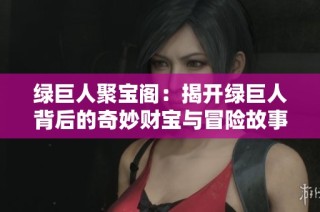 绿巨人聚宝阁：揭开绿巨人背后的奇妙财宝与冒险故事