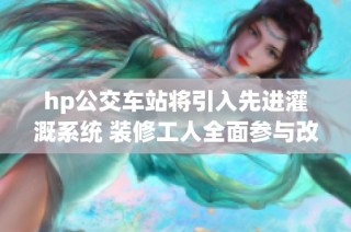 hp公交车站将引入先进灌溉系统 装修工人全面参与改造工程