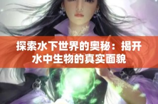 探索水下世界的奥秘：揭开水中生物的真实面貌
