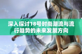 深入探讨18号时尚潮流与流行趋势的未来发展方向
