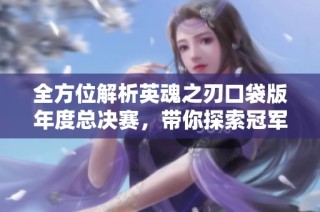 全方位解析英魂之刃口袋版年度总决赛，带你探索冠军之路！