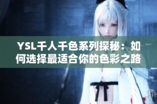 YSL千人千色系列探秘：如何选择最适合你的色彩之路