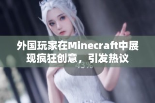 外国玩家在Minecraft中展现疯狂创意，引发热议