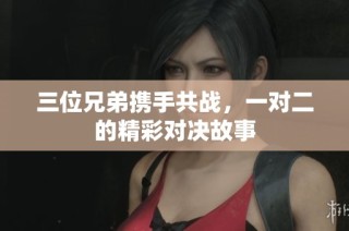 三位兄弟携手共战，一对二的精彩对决故事