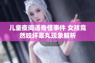 儿童夜间遇奇怪事件 女孩竟然咬坏睾丸现象解析