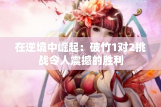 在逆境中崛起：破竹1对2挑战令人震撼的胜利