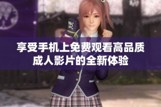 享受手机上免费观看高品质成人影片的全新体验