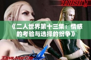 《二人世界第十三集：情感的考验与选择的纷争》
