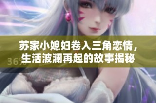 苏家小媳妇卷入三角恋情，生活波澜再起的故事揭秘