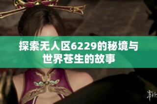 探索无人区6229的秘境与世界苍生的故事