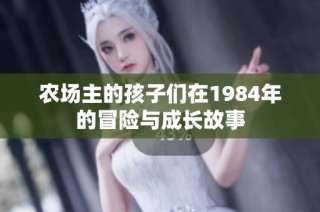 农场主的孩子们在1984年的冒险与成长故事