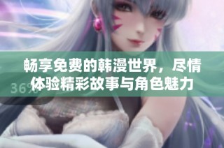 畅享免费的韩漫世界，尽情体验精彩故事与角色魅力