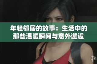 年轻邻居的故事：生活中的那些温暖瞬间与意外邂逅