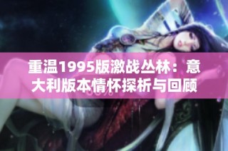 重温1995版激战丛林：意大利版本情怀探析与回顾
