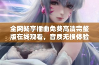 全网畅享插曲免费高清完整版在线观看，音质无损体验等你来听