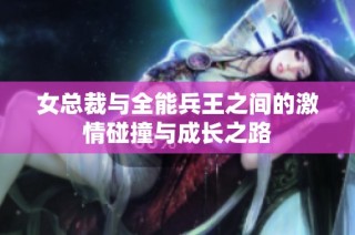 女总裁与全能兵王之间的激情碰撞与成长之路