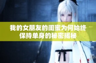 我的女朋友的闺蜜为何始终保持单身的秘密揭秘