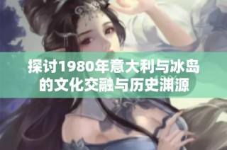 探讨1980年意大利与冰岛的文化交融与历史渊源