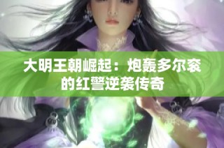 大明王朝崛起：炮轰多尔衮的红警逆袭传奇