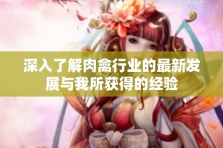 深入了解肉禽行业的最新发展与我所获得的经验