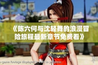 《陈六何与沈轻舞的浪漫冒险旅程最新章节免费看》