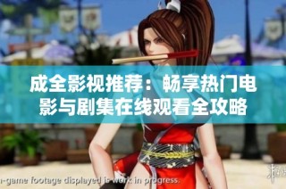 成全影视推荐：畅享热门电影与剧集在线观看全攻略