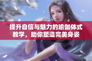 提升自信与魅力的瑜伽体式教学，助你塑造完美身姿