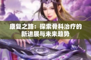 康复之路：探索骨科治疗的新进展与未来趋势