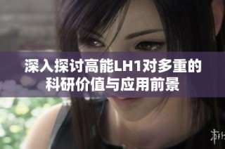 深入探讨高能LH1对多重的科研价值与应用前景