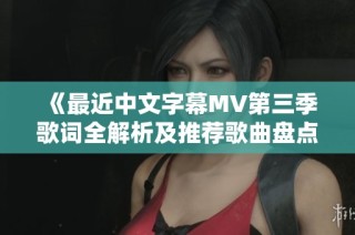 《最近中文字幕MV第三季歌词全解析及推荐歌曲盘点》