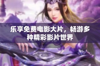 乐享免费电影大片，畅游多种精彩影片世界