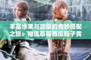 丰富水果与蔬菜的奇妙搭配之旅：榴莲草莓西瓜茄子黄瓜探秘