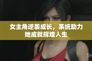 女主角逆袭成长，系统助力她成就辉煌人生