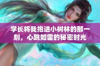 学长将我抱进小树林的那一刻，心跳如雷的秘密时光