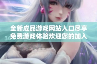 全新成品游戏网站入口尽享免费游戏体验欢迎您的加入