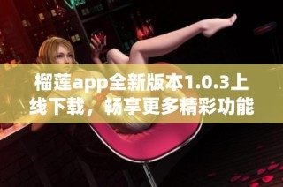 榴莲app全新版本1.0.3上线下载，畅享更多精彩功能