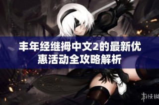 丰年经继拇中文2的最新优惠活动全攻略解析