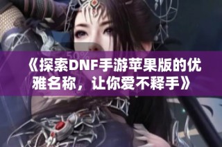 《探索DNF手游苹果版的优雅名称，让你爱不释手》