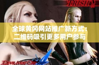 全球黄冈网站推广新方式：二维码吸引更多用户参与