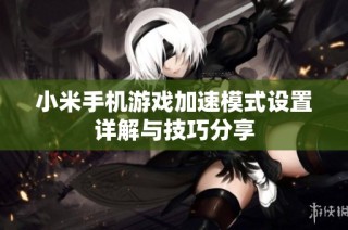 小米手机游戏加速模式设置详解与技巧分享