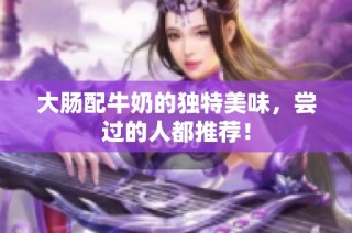 大肠配牛奶的独特美味，尝过的人都推荐！