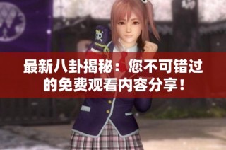 最新八卦揭秘：您不可错过的免费观看内容分享！