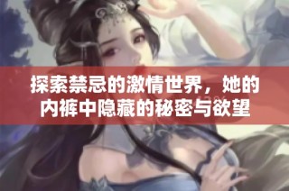 探索禁忌的激情世界，她的内裤中隐藏的秘密与欲望