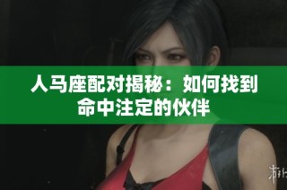 人马座配对揭秘：如何找到命中注定的伙伴