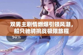 双男主剧情燃爆引领风潮，船只驰骋挑战极限旅程