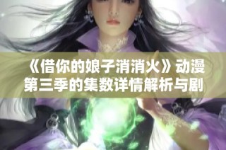 《借你的娘子消消火》动漫第三季的集数详情解析与剧评分享