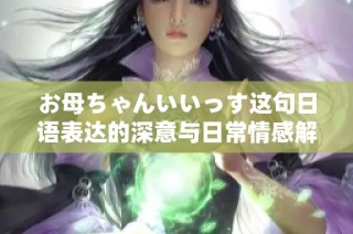 お母ちゃんいいっす这句日语表达的深意与日常情感解析